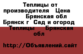 Теплицы от производителя › Цена ­ 10 900 - Брянская обл., Брянск г. Сад и огород » Теплицы   . Брянская обл.